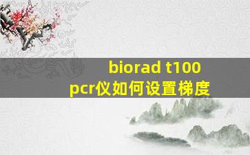 biorad t100 pcr仪如何设置梯度